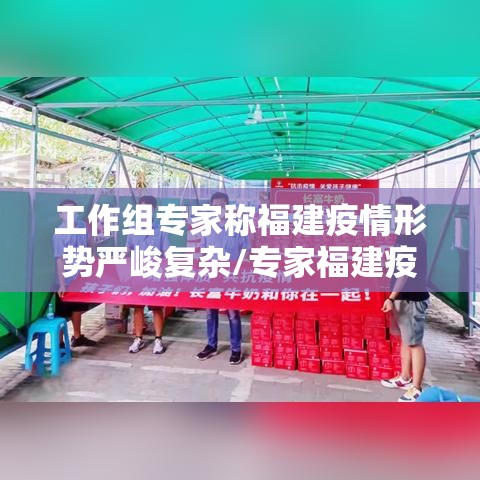 工作组专家称福建疫情形势严峻复杂/专家福建疫情形势严峻 工作组专家称福建疫情形势严峻复杂/专家福建疫情形势严峻
