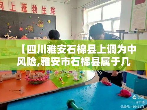 【四川雅安石棉县上调为中风险,雅安市石棉县属于几类地区】 【四川雅安石棉县上调为中风险,雅安市石棉县属于几类地区】