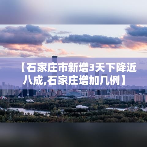 【石家庄市新增3天下降近八成,石家庄增加几例】 【石家庄市新增3天下降近八成,石家庄增加几例】