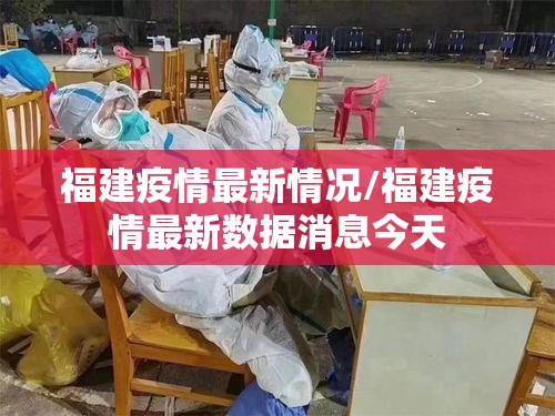 福建疫情最新情况/福建疫情最新数据消息今天 福建疫情最新情况/福建疫情最新数据消息今天