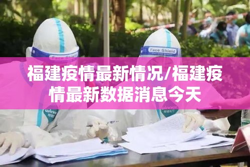 福建疫情最新情况/福建疫情最新数据消息今天 福建疫情最新情况/福建疫情最新数据消息今天