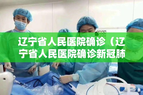辽宁省人民医院确诊(辽宁省人民医院确诊新冠肺炎) 辽宁省人民医院确诊(辽宁省人民医院确诊新冠肺炎)
