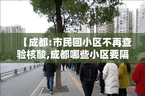 【成都:市民回小区不再查验核酸,成都哪些小区要隔离14天】