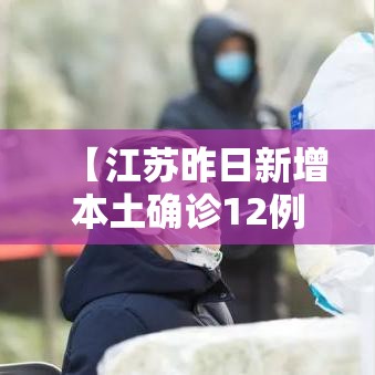 【江苏昨日新增本土确诊12例,江苏昨日新增确诊病例12例】
