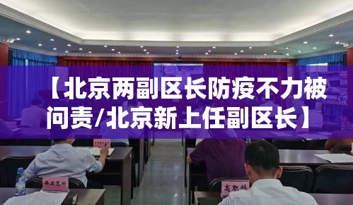 【北京两副区长防疫不力被问责/北京新上任副区长】