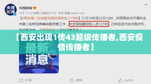 【西安出现1传43超级传播者,西安疫情传播者】 【西安出现1传43超级传播者,西安疫情传播者】