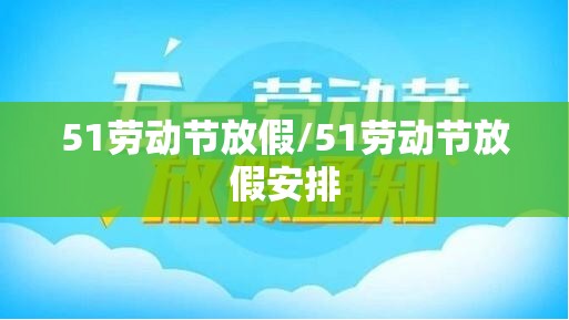 51劳动节放假/51劳动节放假安排 51劳动节放假/51劳动节放假安排