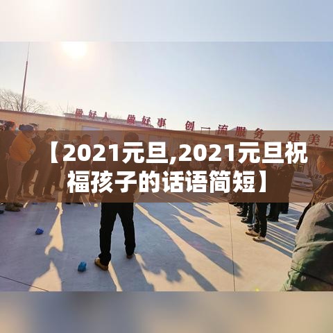 【2021元旦,2021元旦祝福孩子的话语简短】 【2021元旦,2021元旦祝福孩子的话语简短】