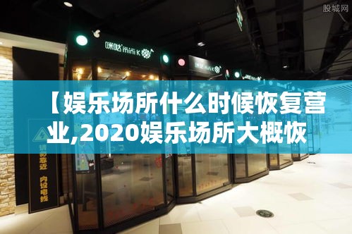 【娱乐场所什么时候恢复营业,2020娱乐场所大概恢复时间】 【娱乐场所什么时候恢复营业,2020娱乐场所大概恢复时间】