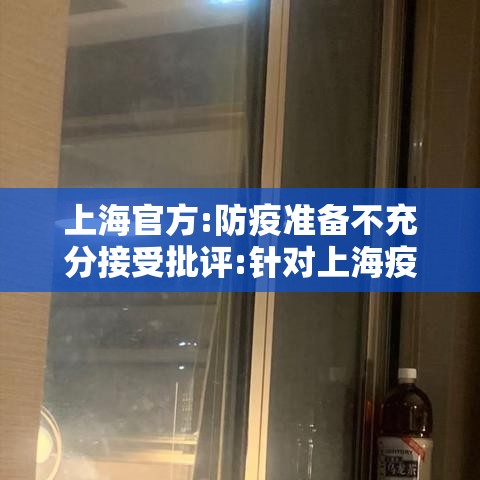 上海官方:防疫准备不充分接受批评:针对上海疫情防控 上海官方:防疫准备不充分接受批评:针对上海疫情防控