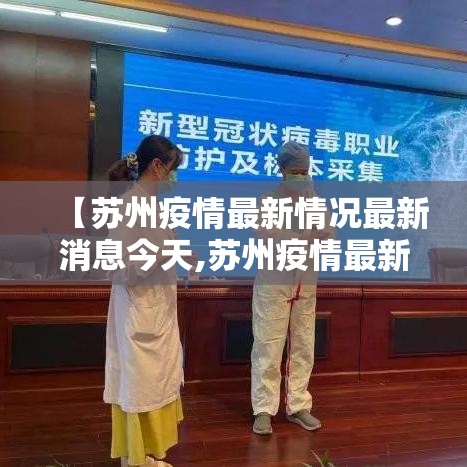 【苏州疫情最新情况最新消息今天,苏州疫情最新通报今天】 【苏州疫情最新情况最新消息今天,苏州疫情最新通报今天】