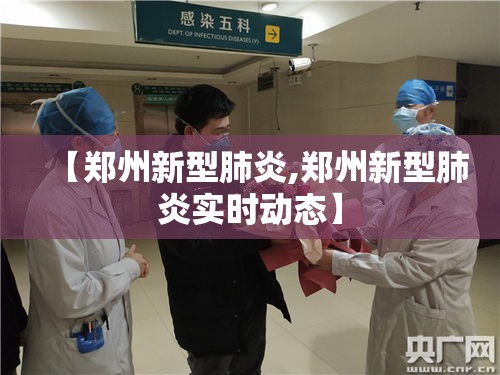 【郑州新型肺炎,郑州新型肺炎实时动态】 【郑州新型肺炎,郑州新型肺炎实时动态】