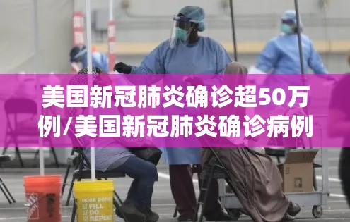 美国新冠肺炎确诊超50万例/美国新冠肺炎确诊病例超过2556万 美国新冠肺炎确诊超50万例/美国新冠肺炎确诊病例超过2556万