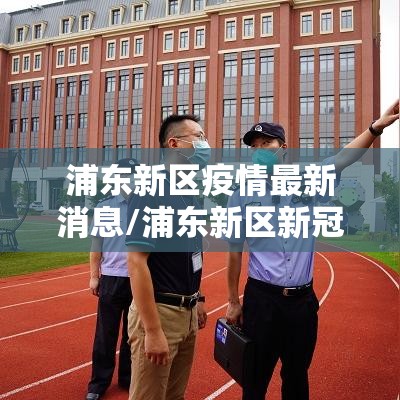 浦东新区疫情最新消息/浦东新区新冠肺炎最新消息