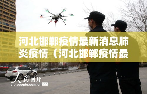 河北邯郸疫情最新消息肺炎疫情(河北邯郸疫情最新数据消息今天新增) 河北邯郸疫情最新消息肺炎疫情(河北邯郸疫情最新数据消息今天新增)