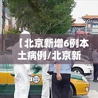 【北京新增6例本土病例/北京新增6例本土病例】