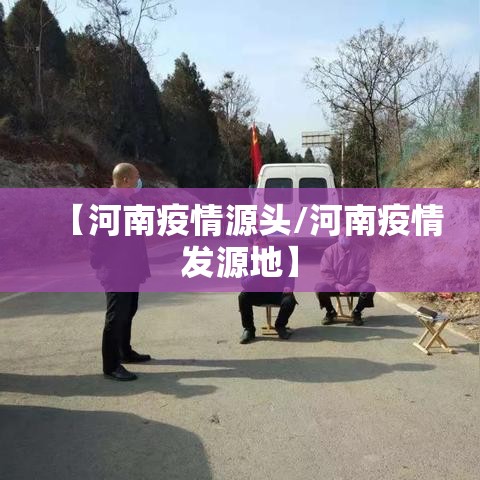 【河南疫情源头/河南疫情发源地】 【河南疫情源头/河南疫情发源地】