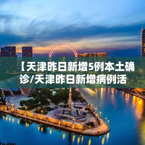 【天津昨日新增5例本土确诊/天津昨日新增病例活动轨迹】 【天津昨日新增5例本土确诊/天津昨日新增病例活动轨迹】