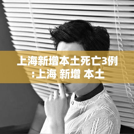 上海新增本土死亡3例:上海 新增 本土 上海新增本土死亡3例:上海 新增 本土