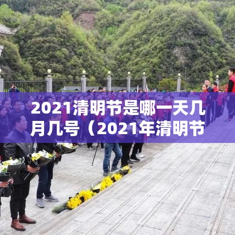 2021清明节是哪一天几月几号(2021年清明节是几月几日啊) 2021清明节是哪一天几月几号(2021年清明节是几月几日啊)