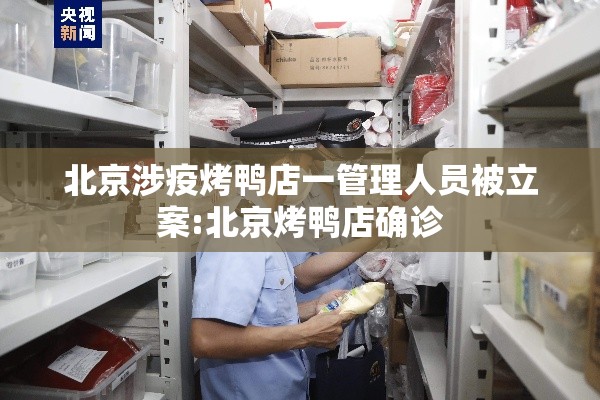 北京涉疫烤鸭店一管理人员被立案:北京烤鸭店确诊 北京涉疫烤鸭店一管理人员被立案:北京烤鸭店确诊