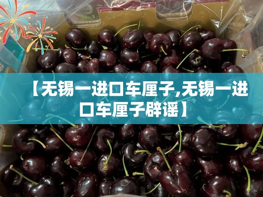 【无锡一进口车厘子,无锡一进口车厘子辟谣】 【无锡一进口车厘子,无锡一进口车厘子辟谣】