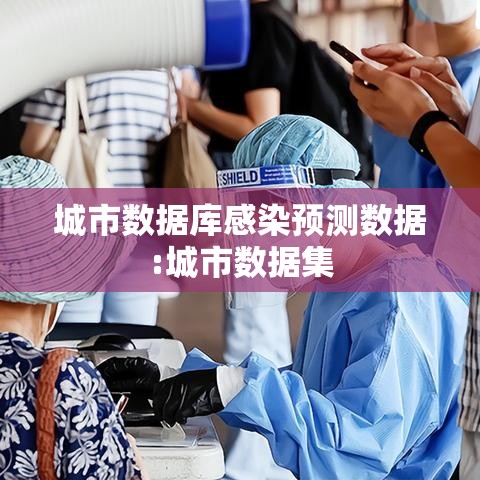 城市数据库感染预测数据:城市数据集 城市数据库感染预测数据:城市数据集