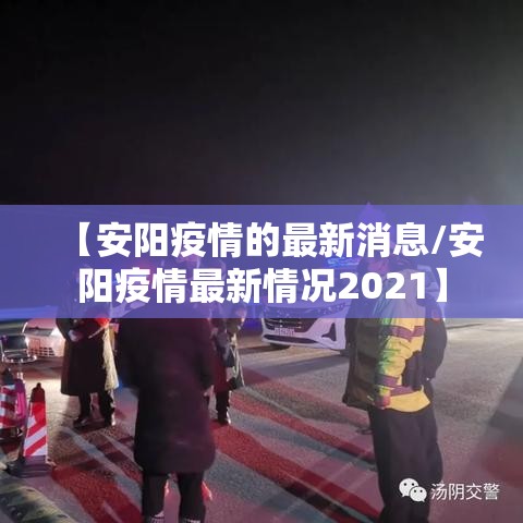 【安阳疫情的最新消息/安阳疫情最新情况2021】 【安阳疫情的最新消息/安阳疫情最新情况2021】