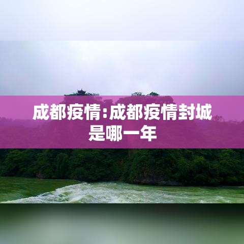成都疫情:成都疫情封城是哪一年 成都疫情:成都疫情封城是哪一年