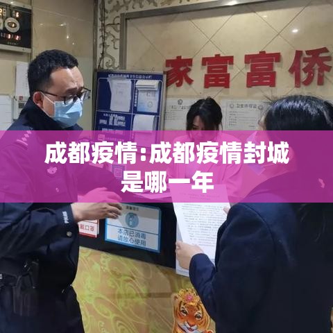 成都疫情:成都疫情封城是哪一年 成都疫情:成都疫情封城是哪一年