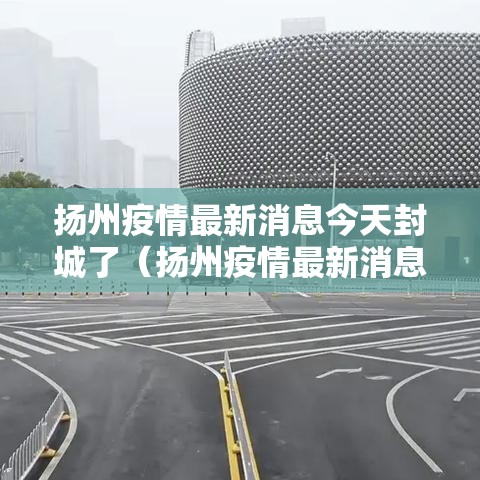 扬州疫情最新消息今天封城了（扬州疫情最新消息今天封城了吗）