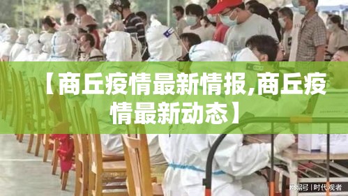【商丘疫情最新情报,商丘疫情最新动态】 【商丘疫情最新情报,商丘疫情最新动态】