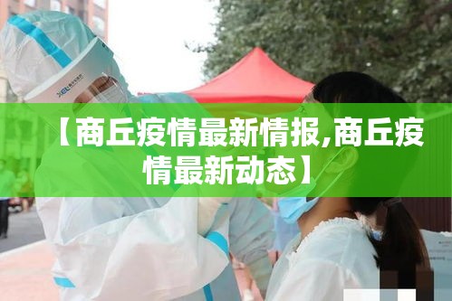 【商丘疫情最新情报,商丘疫情最新动态】 【商丘疫情最新情报,商丘疫情最新动态】