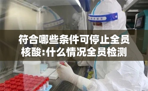 符合哪些条件可停止全员核酸:什么情况全员检测 符合哪些条件可停止全员核酸:什么情况全员检测