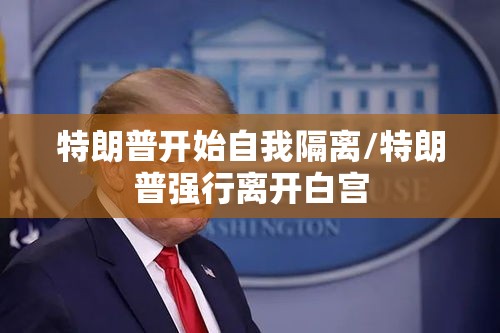 特朗普开始自我隔离/特朗普强行离开白宫 特朗普开始自我隔离/特朗普强行离开白宫