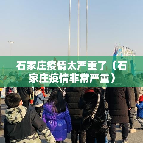 石家庄疫情太严重了(石家庄疫情非常严重) 石家庄疫情太严重了(石家庄疫情非常严重)