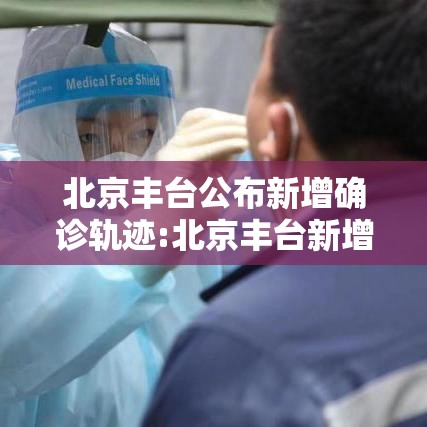 北京丰台公布新增确诊轨迹:北京丰台新增确诊病例轨迹 北京丰台公布新增确诊轨迹:北京丰台新增确诊病例轨迹