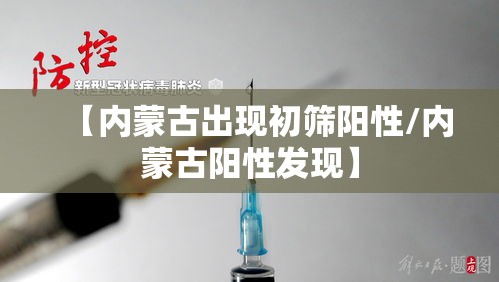【内蒙古出现初筛阳性/内蒙古阳性发现】 【内蒙古出现初筛阳性/内蒙古阳性发现】