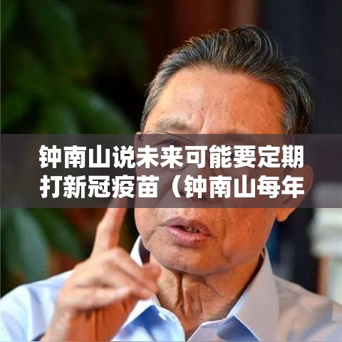 钟南山说未来可能要定期打新冠疫苗(钟南山每年打疫苗) 钟南山说未来可能要定期打新冠疫苗(钟南山每年打疫苗)