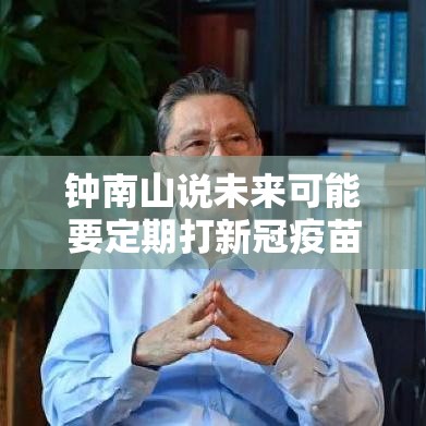 钟南山说未来可能要定期打新冠疫苗(钟南山每年打疫苗) 钟南山说未来可能要定期打新冠疫苗(钟南山每年打疫苗)