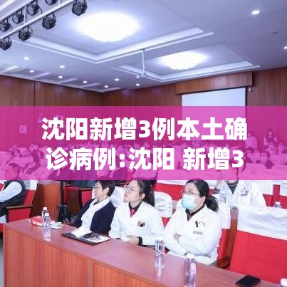 沈阳新增3例本土确诊病例:沈阳 新增3例 沈阳新增3例本土确诊病例:沈阳 新增3例
