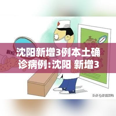 沈阳新增3例本土确诊病例:沈阳 新增3例 沈阳新增3例本土确诊病例:沈阳 新增3例