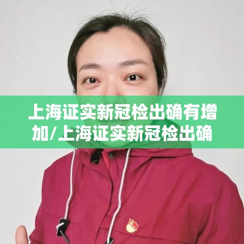 上海证实新冠检出确有增加/上海证实新冠检出确有增加病例 上海证实新冠检出确有增加/上海证实新冠检出确有增加病例
