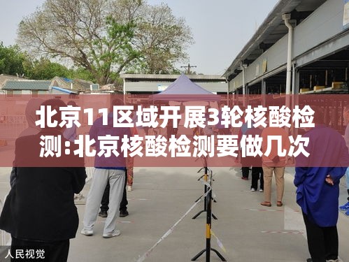 北京11区域开展3轮核酸检测:北京核酸检测要做几次 北京11区域开展3轮核酸检测:北京核酸检测要做几次