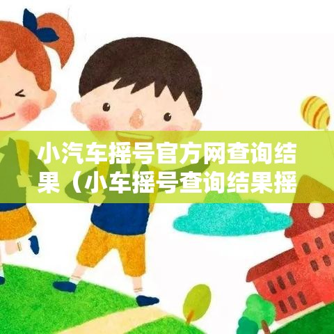 小汽车摇号官方网查询结果(小车摇号查询结果摇查询) 小汽车摇号官方网查询结果(小车摇号查询结果摇查询)