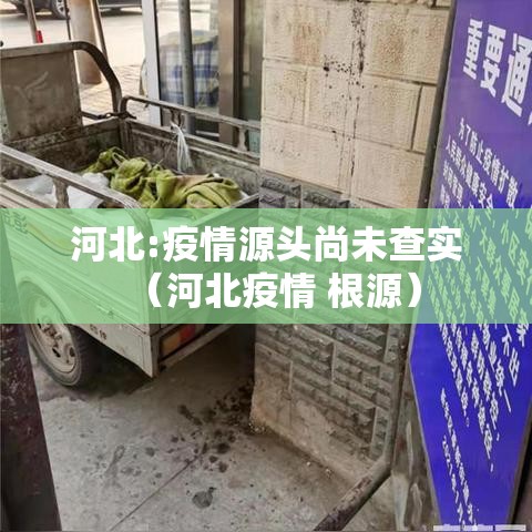 河北:疫情源头尚未查实(河北疫情 根源) 河北:疫情源头尚未查实(河北疫情 根源)