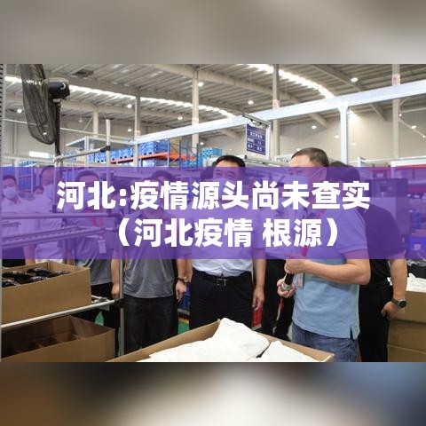 河北:疫情源头尚未查实(河北疫情 根源) 河北:疫情源头尚未查实(河北疫情 根源)