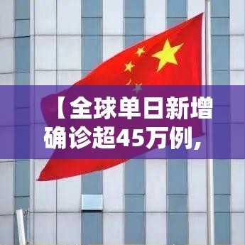 【全球单日新增确诊超45万例,全球单日新增确诊超45万例是多少】 【全球单日新增确诊超45万例,全球单日新增确诊超45万例是多少】