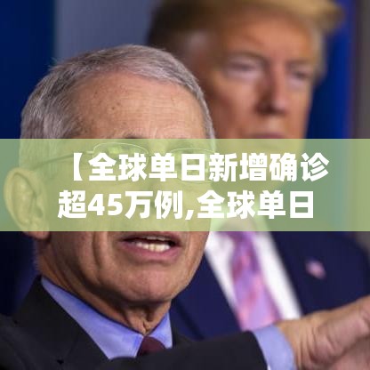 【全球单日新增确诊超45万例,全球单日新增确诊超45万例是多少】 【全球单日新增确诊超45万例,全球单日新增确诊超45万例是多少】