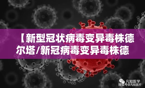 【新型冠状病毒变异毒株德尔塔/新冠病毒变异毒株德尔塔有哪些症状】 【新型冠状病毒变异毒株德尔塔/新冠病毒变异毒株德尔塔有哪些症状】